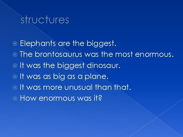 structures Elephants are the biggest. The brontosaurus was the most enormous. It was the