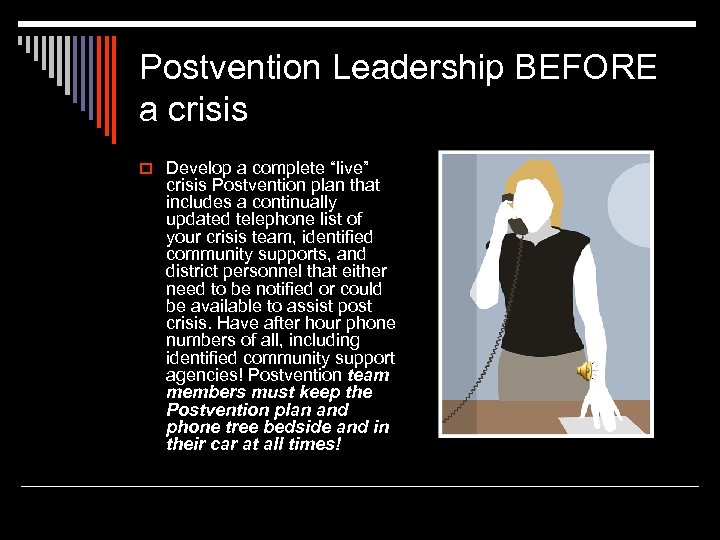 Postvention Leadership BEFORE a crisis o Develop a complete “live” crisis Postvention plan that