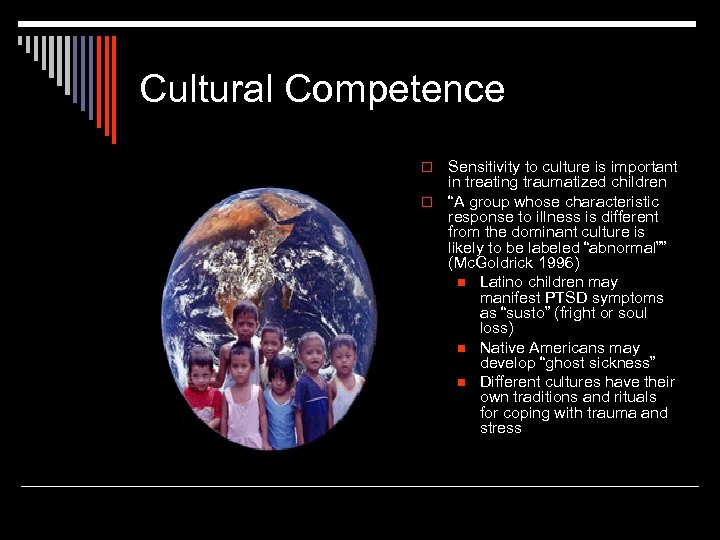 Cultural Competence Sensitivity to culture is important in treating traumatized children o “A group