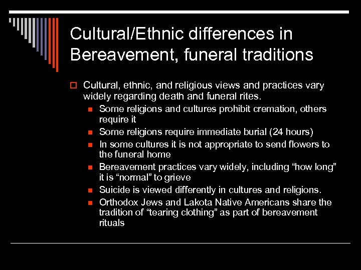 Cultural/Ethnic differences in Bereavement, funeral traditions o Cultural, ethnic, and religious views and practices