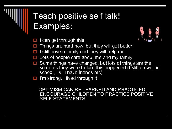 Teach positive self talk! Examples: I can get through this Things are hard now,