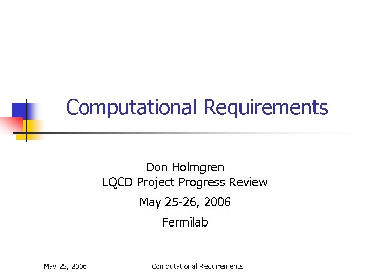Computational Requirements Don Holmgren LQCD Project Progress Review May 25 -26, 2006 Fermilab May
