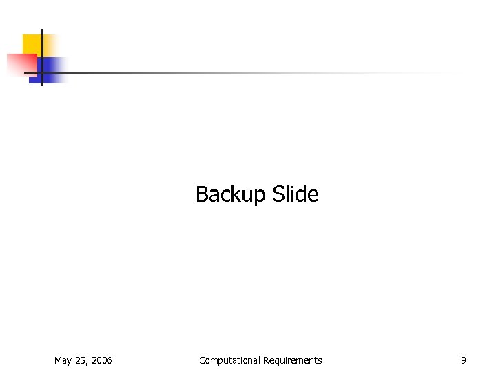 Backup Slide May 25, 2006 Computational Requirements 9 