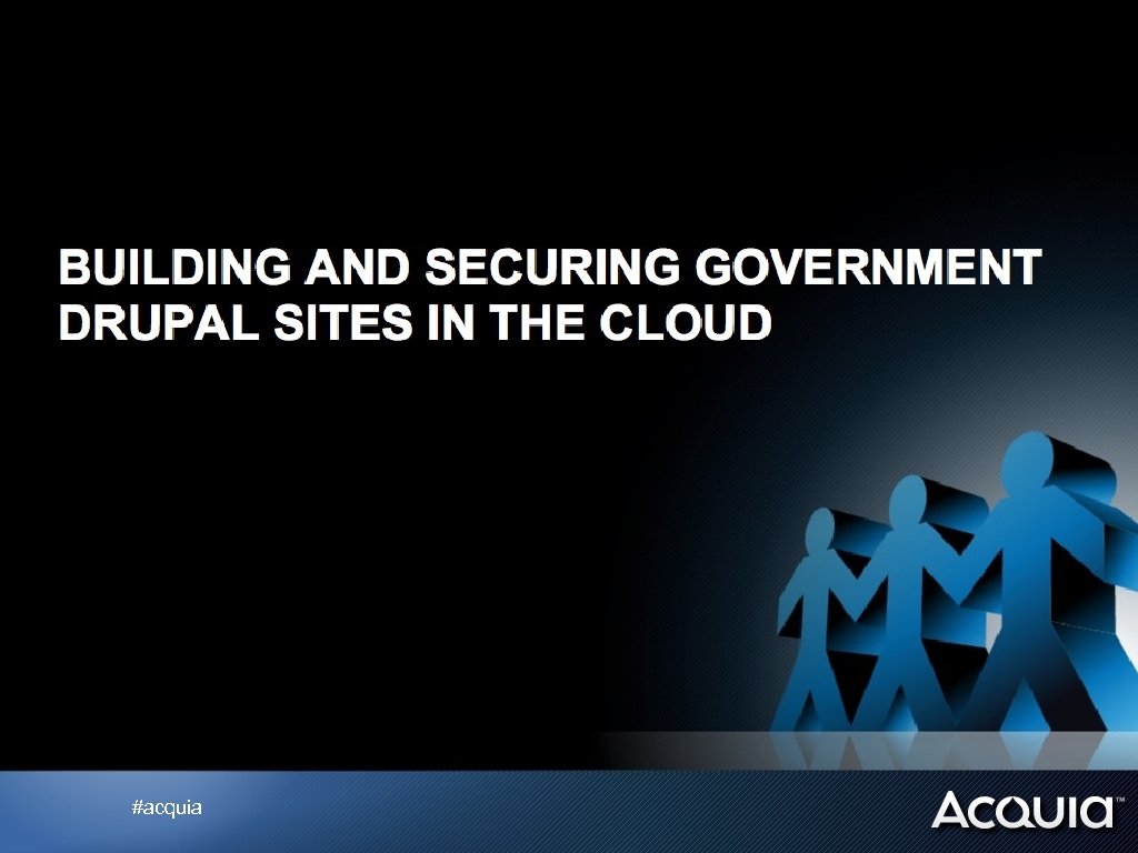 BUILDING AND SECURING GOVERNMENT DRUPAL SITES IN THE CLOUD #acquia 
