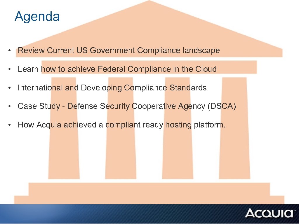Agenda • Review Current US Government Compliance landscape • Learn how to achieve Federal