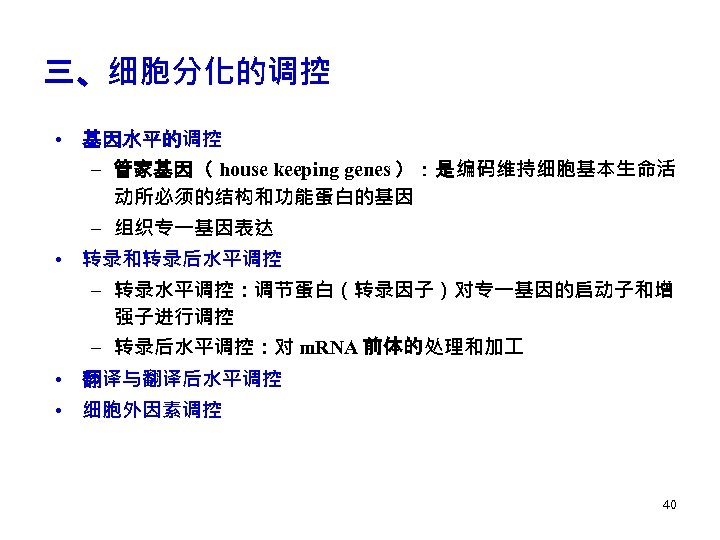 三、细胞分化的调控 • 基因水平的调控 – 管家基因（ house keeping genes ）：是编码维持细胞基本生命活 动所必须的结构和功能蛋白的基因 – 组织专一基因表达 • 转录和转录后水平调控