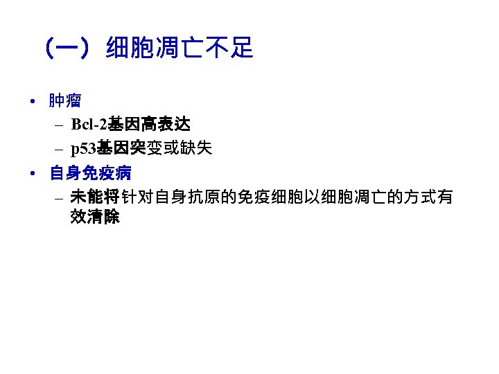 （一）细胞凋亡不足 • 肿瘤 – Bcl-2基因高表达 – p 53基因突变或缺失 • 自身免疫病 – 未能将针对自身抗原的免疫细胞以细胞凋亡的方式有 效清除 