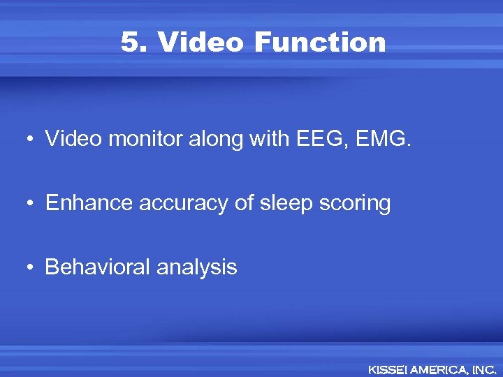 5. Video Function • Video monitor along with EEG, EMG. • Enhance accuracy of