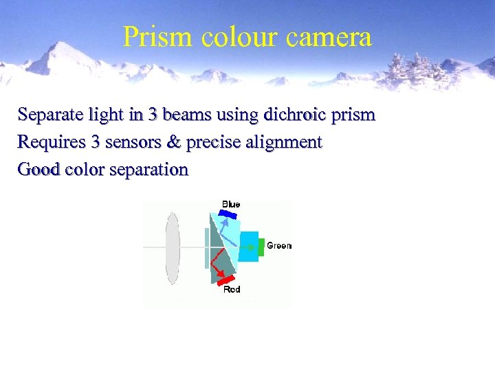 Prism colour camera Separate light in 3 beams using dichroic prism Requires 3 sensors