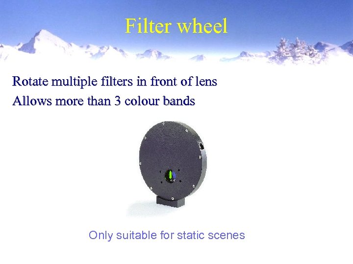 Filter wheel Rotate multiple filters in front of lens Allows more than 3 colour