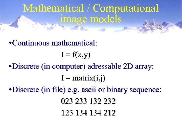 Mathematical / Computational image models • Continuous mathematical: I = f(x, y) • Discrete