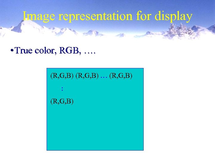 Image representation for display • True color, RGB, …. (R, G, B) … (R,