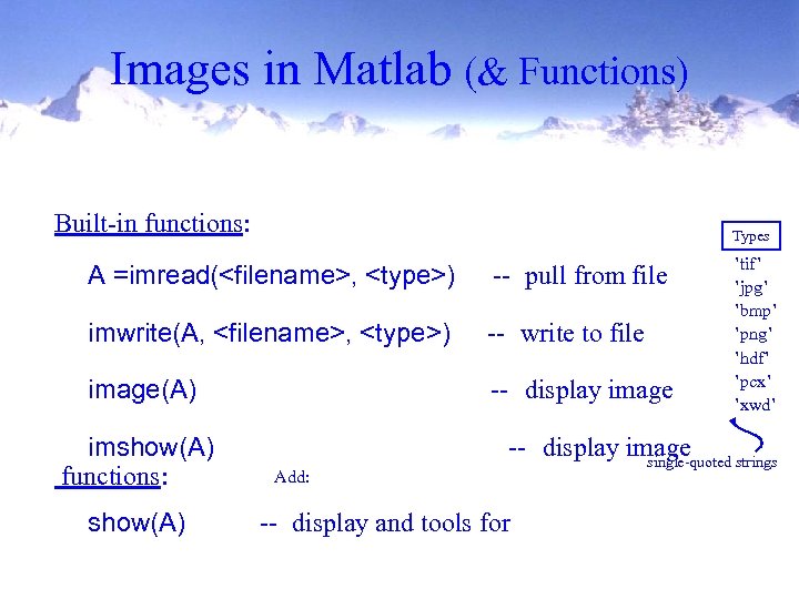 Images in Matlab (& Functions) Built-in functions: Types A =imread(<filename>, <type>) -- pull from