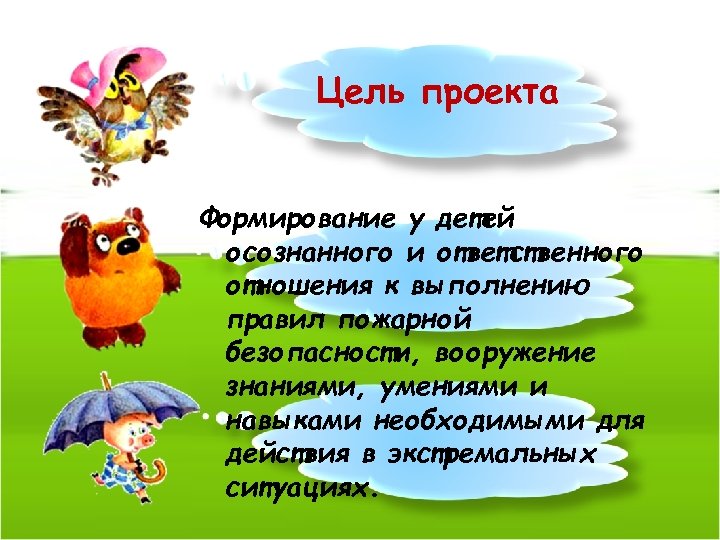 Цель проекта Формирование у детей осознанного и ответственного отношения к выполнению правил пожарной безопасности,
