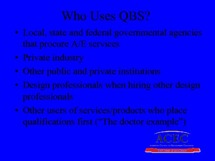 Who Uses QBS? • Local, state and federal governmental agencies that procure A/E services