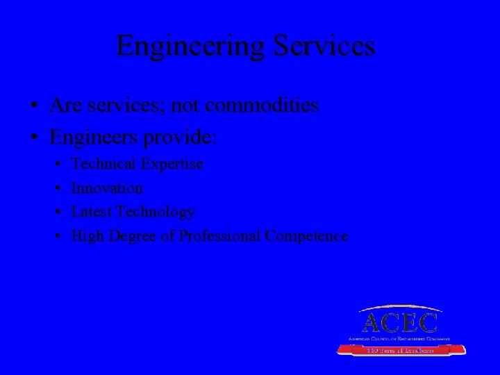 Engineering Services • Are services; not commodities • Engineers provide: • • Technical Expertise