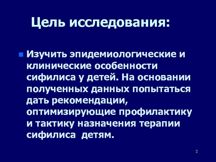 Цель исследования: n Изучить эпидемиологические и клинические особенности сифилиса у детей. На основании полученных