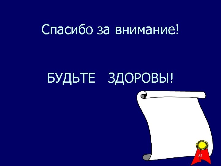 Спасибо за внимание! БУДЬТЕ ЗДОРОВЫ! 33 