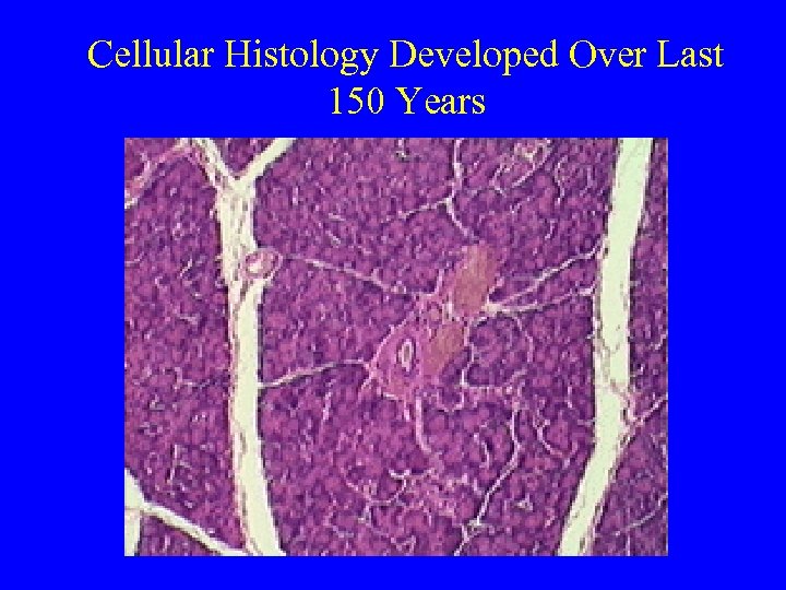 Cellular Histology Developed Over Last 150 Years 