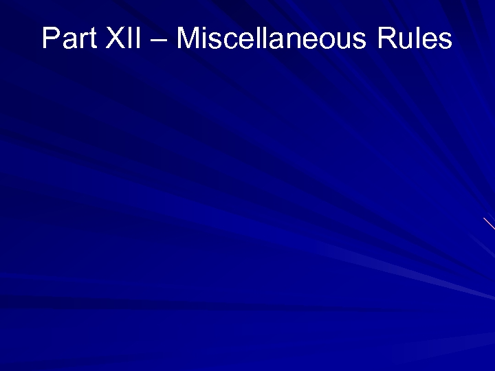 Part XII – Miscellaneous Rules 