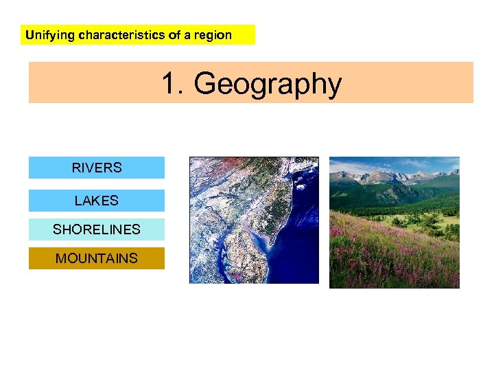 Unifying characteristics of a region 1. Geography RIVERS LAKES SHORELINES MOUNTAINS 