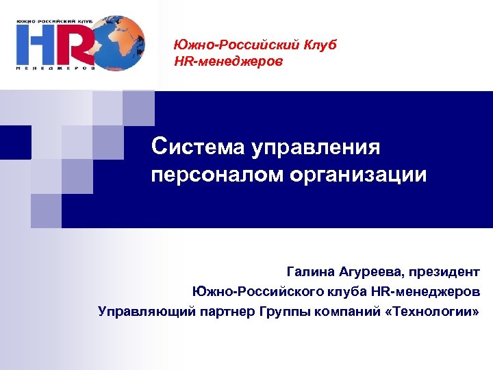 Южно-Российский Клуб HR-менеджеров Система управления персоналом организации Галина Агуреева, президент Южно-Российского клуба HR-менеджеров Управляющий