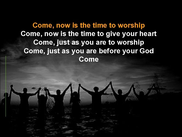 Come, now is the time to worship Come, now is the time to give