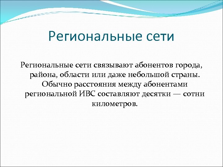 Региональные сети связывают абонентов города, района, области или даже небольшой страны. Обычно расстояния между