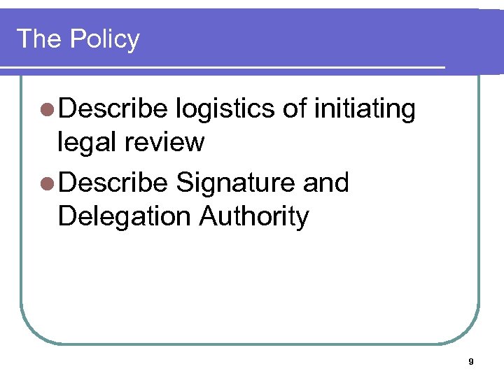 The Policy l Describe logistics of initiating legal review l Describe Signature and Delegation