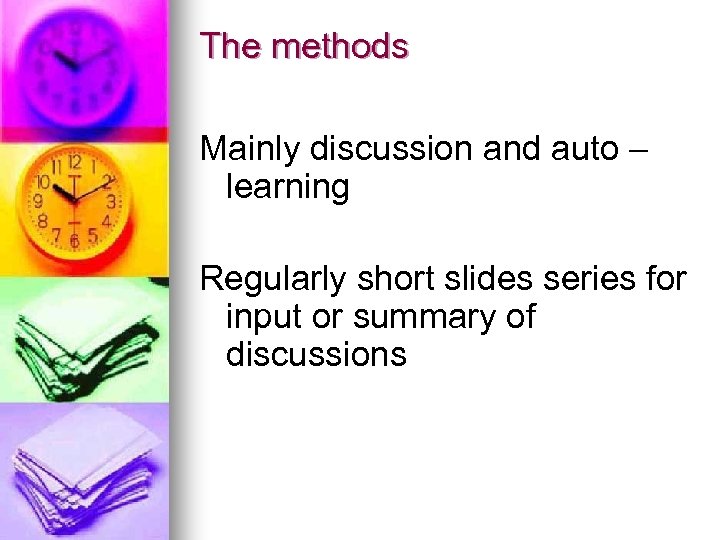 The methods Mainly discussion and auto – learning Regularly short slides series for input