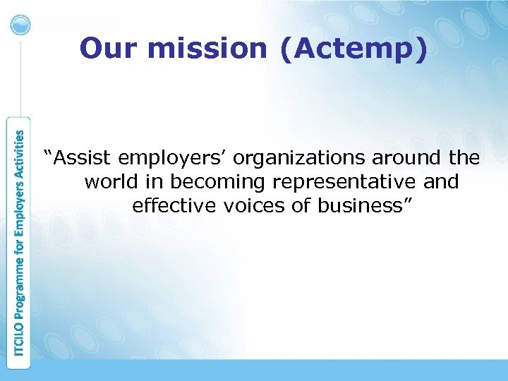 Our mission (Actemp) “Assist employers’ organizations around the world in becoming representative and effective