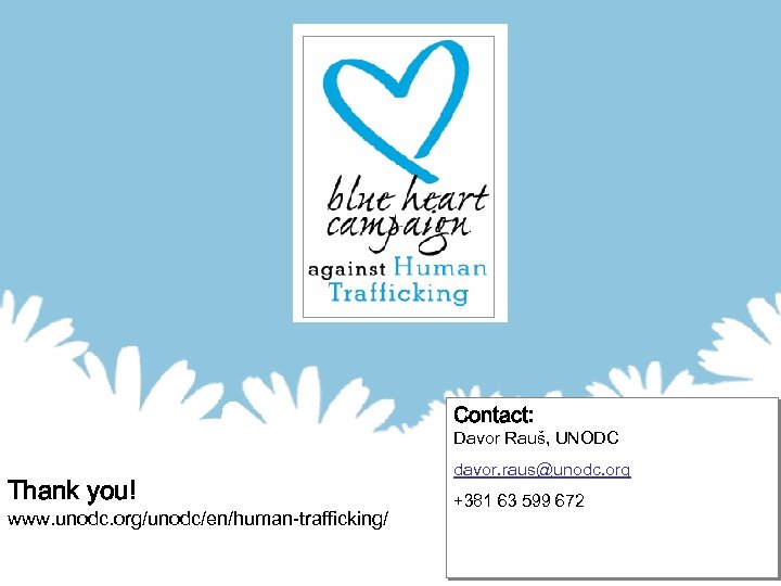 Contact: Davor Rauš, UNODC Thank you! www. unodc. org/unodc/en/human-trafficking/ davor. raus@unodc. org +381 63