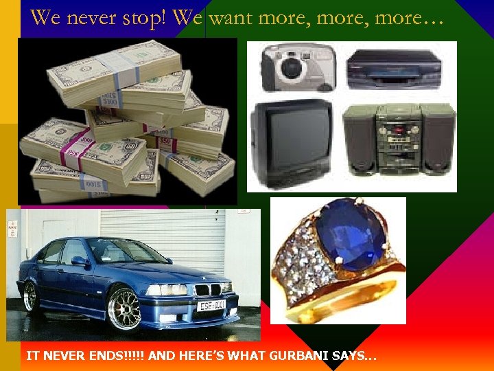 We never stop! We want more, more… IT NEVER ENDS!!!!! AND HERE’S WHAT GURBANI