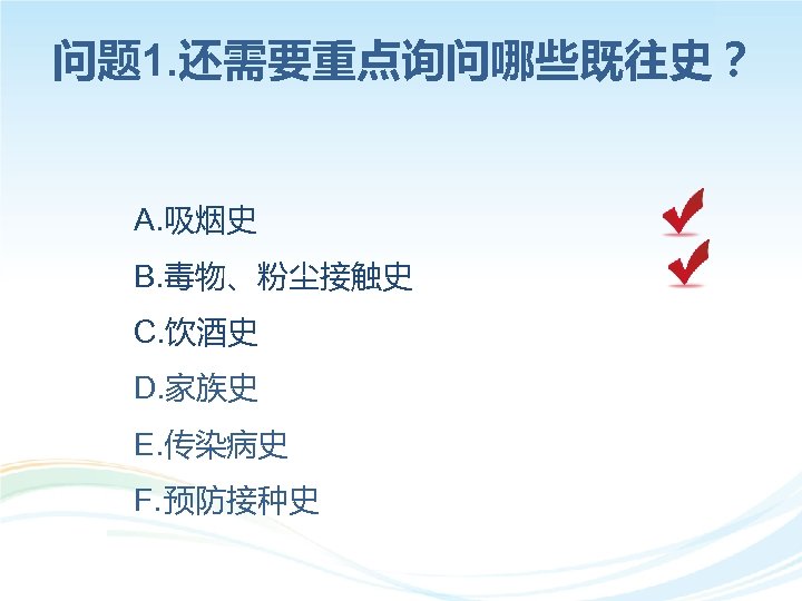 问题 1. 还需要重点询问哪些既往史？ A. 吸烟史 B. 毒物、粉尘接触史 C. 饮酒史 D. 家族史 E. 传染病史 F.