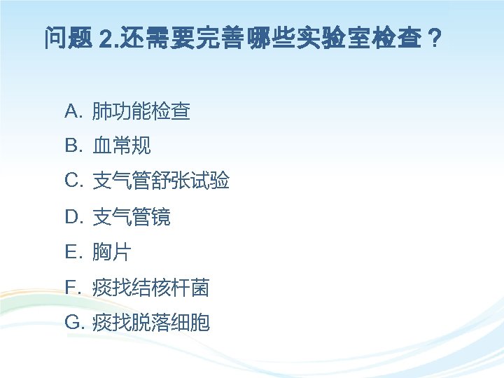 问题 2. 还需要完善哪些实验室检查？ A. 肺功能检查 B. 血常规 C. 支气管舒张试验 D. 支气管镜 E. 胸片 F.