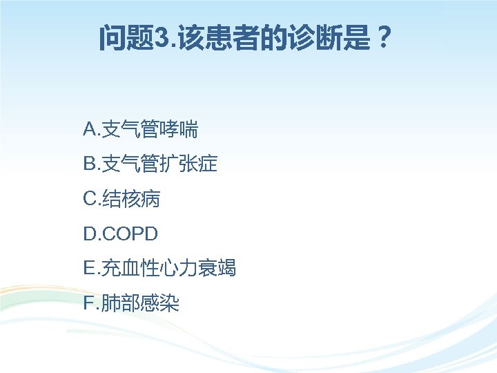 问题 3. 该患者的诊断是？ A. 支气管哮喘 B. 支气管扩张症 C. 结核病 D. COPD E. 充血性心力衰竭 F.