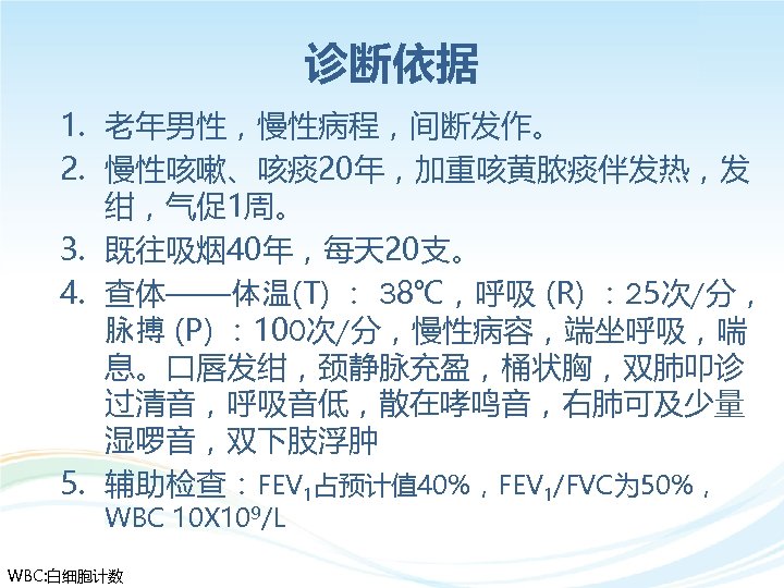 诊断依据 1. 老年男性，慢性病程，间断发作。 2. 慢性咳嗽、咳痰 20年，加重咳黄脓痰伴发热，发 绀，气促1周。 3. 既往吸烟 40年，每天 20支。 4. 查体——体温(T) ：