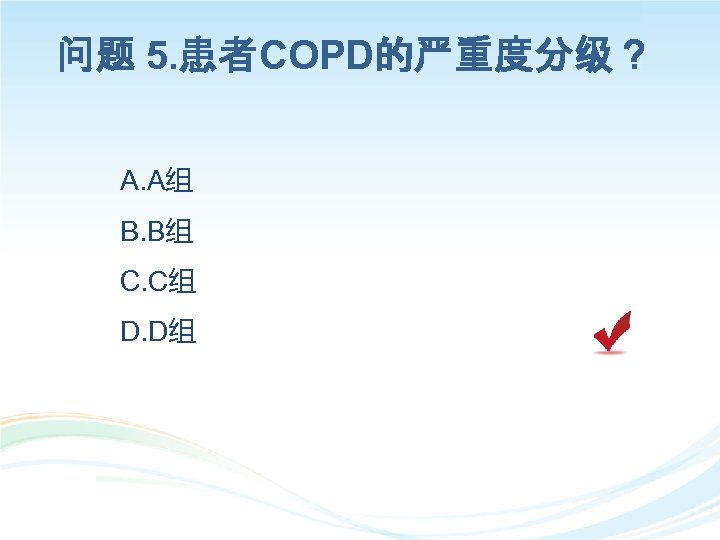 问题 5. 患者COPD的严重度分级？ A. A组 B. B组 C. C组 D. D组 