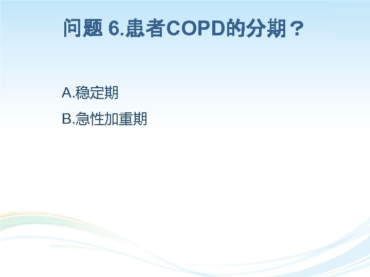 问题 6. 患者COPD的分期？ A. 稳定期 B. 急性加重期 