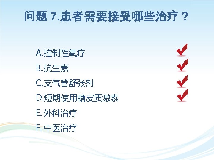 问题 7. 患者需要接受哪些治疗？ A. 控制性氧疗 B. 抗生素 C. 支气管舒张剂 D. 短期使用糖皮质激素 E. 外科治疗 F.