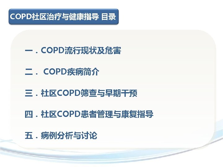 COPD社区治疗与健康指导 目录 一．COPD流行现状及危害 二． COPD疾病简介 三．社区COPD筛查与早期干预 四．社区COPD患者管理与康复指导 五．病例分析与讨论 