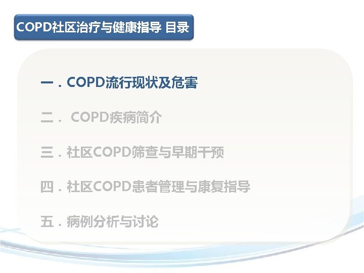 COPD社区治疗与健康指导 目录 一．COPD流行现状及危害 二． COPD疾病简介 三．社区COPD筛查与早期干预 四．社区COPD患者管理与康复指导 五．病例分析与讨论 