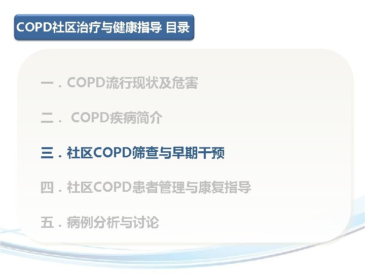 COPD社区治疗与健康指导 目录 一．COPD流行现状及危害 二． COPD疾病简介 三．社区COPD筛查与早期干预 四．社区COPD患者管理与康复指导 五．病例分析与讨论 