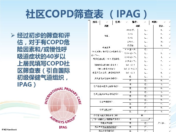 社区COPD筛查表 （IPAG） Ø 经过初步的筛查和评 估，对于有COPD危 险因素和/或慢性呼 吸道症状的40岁以 上居民填写COPD社 区筛查表（引自国际 初级保健气道组织， IPAG） IPAG Handbook 