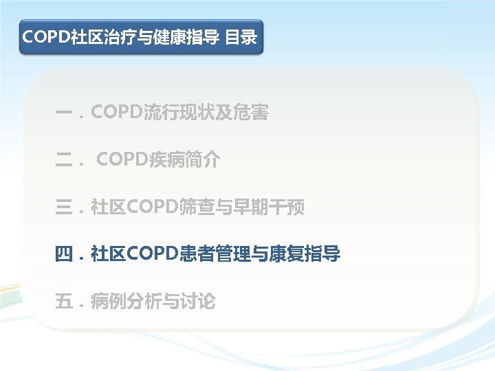 COPD社区治疗与健康指导 目录 一．COPD流行现状及危害 二． COPD疾病简介 三．社区COPD筛查与早期干预 四．社区COPD患者管理与康复指导 五．病例分析与讨论 