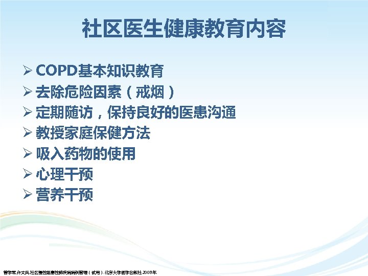 社区医生健康教育内容 Ø COPD基本知识教育 Ø 去除危险因素（戒烟） Ø 定期随访，保持良好的医患沟通 Ø 教授家庭保健方法 Ø 吸入药物的使用 Ø 心理干预 Ø