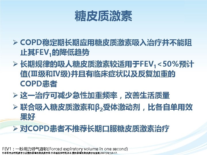 糖皮质激素 Ø COPD稳定期长期应用糖皮质激素吸入治疗并不能阻 止其FEV 1的降低趋势 Ø 长期规律的吸人糖皮质激素较适用于FEV 1<50％预计 值(Ⅲ级和Ⅳ级)并且有临床症状以及反复加重的 COPD患者 Ø 这一治疗可减少急性加重频率，改善生活质量 Ø 联合吸入糖皮质激素和β