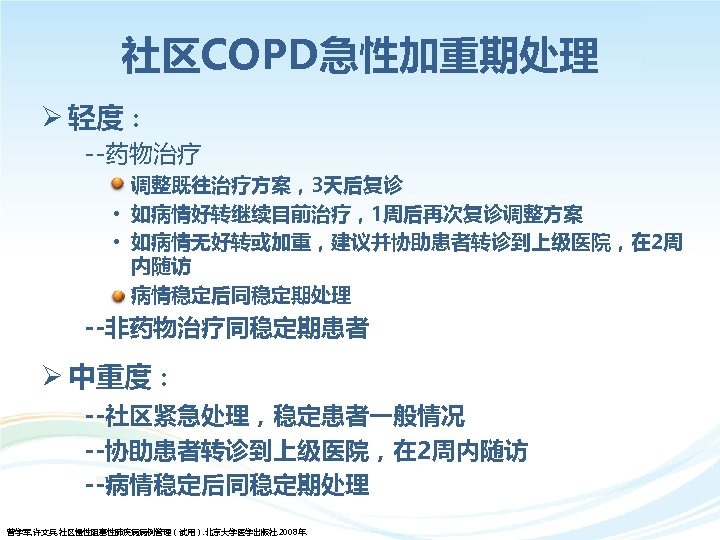 社区COPD急性加重期处理 Ø 轻度： --药物治疗 • 调整既往治疗方案，3天后复诊 • 如病情好转继续目前治疗，1周后再次复诊调整方案 • 如病情无好转或加重，建议并协助患者转诊到上级医院，在 2周 内随访 病情稳定后同稳定期处理 --非药物治疗同稳定期患者