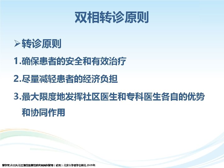 双相转诊原则 Ø 转诊原则 1. 确保患者的安全和有效治疗 2. 尽量减轻患者的经济负担 3. 最大限度地发挥社区医生和专科医生各自的优势 和协同作用 曾学军, 许文兵. 社区慢性阻塞性肺疾病病例管理（试用）. 北京大学医学出版社.