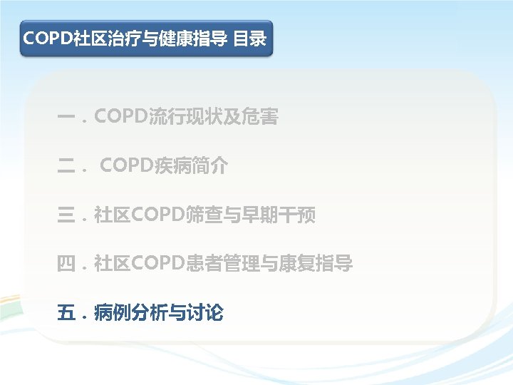 COPD社区治疗与健康指导 目录 一．COPD流行现状及危害 二． COPD疾病简介 三．社区COPD筛查与早期干预 四．社区COPD患者管理与康复指导 五．病例分析与讨论 